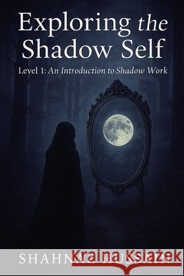 Exploring The Shadow Self: Level 1: An Introduction to Shadow Work Hussain, Shahnaz 9798282358865