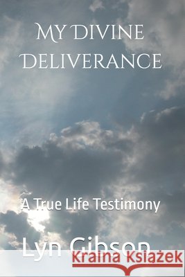 My Divine Deliverance: A True Life Testimony Gibson, Lyn 9798282546002