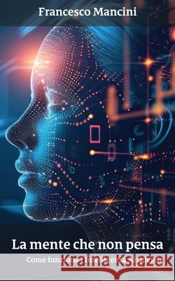 La Mente che Non Pensa: come funziona l'intelligenza artificiale Mancini, Francesco 9798282664553 Independently Published