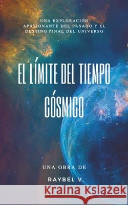 El Límite del Tiempo Cósmico: Del Big Bang al destino final del universo V, Raybel 9798282687798 Independently Published