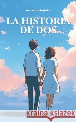 La Historia de Dos: Un vínculo nacido en sueños, más allá del tiempo. V, Raybel 9798282824353 Independently Published