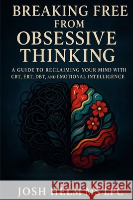 Breaking Free from Obsessive Thinking: A Guide to Reclaiming Your Mind Helm Lpc, Josh 9798283273693