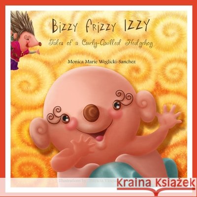 Bizzy Frizzy Izzy: Tales of a Curly-Quilled Hedgehog Vasquez de Velasco, Patricia, Weglicki-Sanchez, Monica Marie 9798283576862