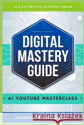 Digital Mastery Guide: AI YouTube Masterclass Cordova, Kimberly Burk 9798283700069 Independently Published