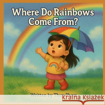 Where do rainbows come frome? Pham, Thuy 9798284290613 Independently Published