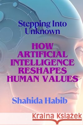 How Artificial Intelligence Reshapes Human Values: Stepping into Unknown Habib, Shahida 9798284372050