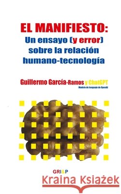 El Manifiesto: Un ensayo (y error) sobre la relación humano-tecnología Abadie, Cecilia, García-Ramos, Pedro, García-Ramos, Guillermo 9798284481578