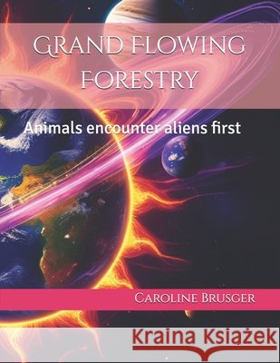 Grand Flowing Forestry: Animals encounter aliens first Brusger, Caroline 9798284524121 Independently Published