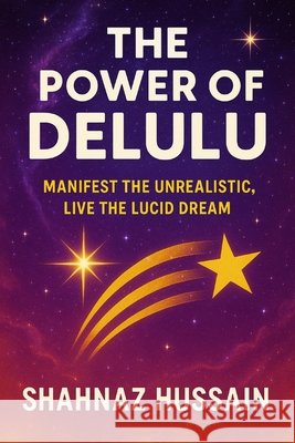 The Power of Delulu: Manifest the Unrealistic, Live the Lucid Dream Hussain, Shahnaz 9798284960332