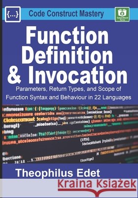 Function Definition and Invocation: Parameters, Return Types, and Scope of Function Syntax and Behaviour in 22 Languages Edet, Theophilus 9798285017950