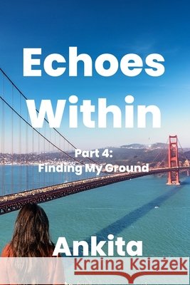 Echoes Within - A Journey of Introspection: Part 4: Finding My Ground Pant, Ankita 9798285187165