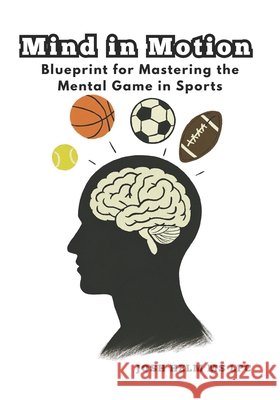 Mind in Motion: Blueprint for Mastering the Mental Game in Sports Helm Lpc, Josh 9798285256762