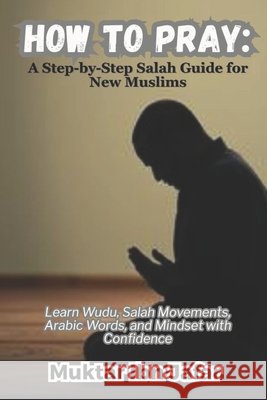 How to Pray: A Step-by-Step Salah Guide for New Muslims Ibn Jafar, Muktar 9798285606895