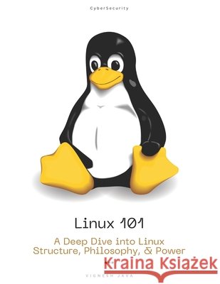Linux 101: A Deep Dive into Linux Structure, Philosophy, and Power Java, Vignesh 9798285607380