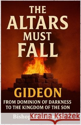 Altars Must Fall: From Dominion of Darkness to the Kingdom of The Son Amoah, Bishop Eric 9798285785361