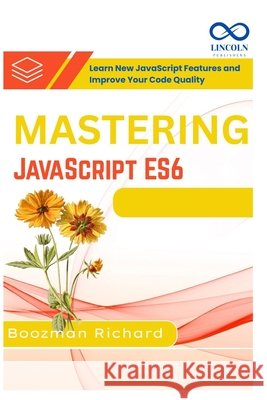 Mastering JavaScript ES6: Learn New JavaScript Features and Improve Your Code Quality Richard, Boozman 9798285929772 Independently Published