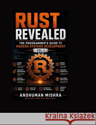 Rust Revealed: The Programmer's Guide to Modern System Development VOL-I Mishra, Anshuman 9798285975120 Independently Published