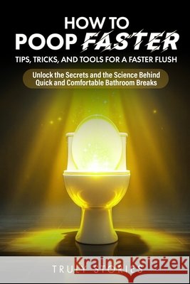 How to Poop Faster: Tips, Tricks, and Tools for a Faster Flush Truly Stories 9798286039722
