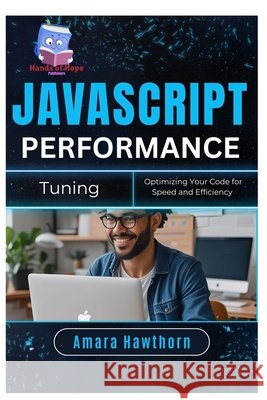 JavaScript Performance Tuning: Optimizing Your Code for Speed and Efficiency Hawthorn, Amara 9798286046782 Independently Published