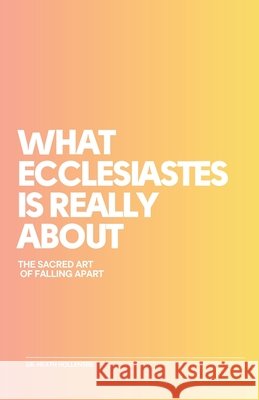 What Ecclesiastes Is Really About: The Sacred Art Of Falling Apart Hollensbe, Heath 9798286050994 Independently Published