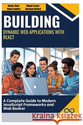 Building Dynamic Web Applications with React: A Complete Guide to Modern JavaScript Frameworks and Web Development Sanders, Rafael, Farmer, Miguel, Richard, Boozman 9798286144280 Independently Published
