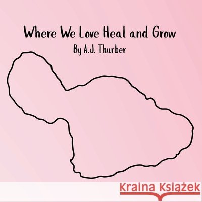 Where We Love Heal and Grow: A children's book about appreciation. Thurber, A. J. 9798286149469