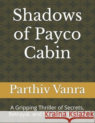 Shadows of Payco Cabin: A Gripping Thriller of Secrets, Betrayal, and the Supernatural Vanra, Parthiv Rakeshbhai 9798286233373 Independently Published