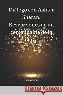 Diálogo con Ashtar Sheran: Revelaciones de un comandante de la luz Noel, Virginie 9798286243501 Independently Published