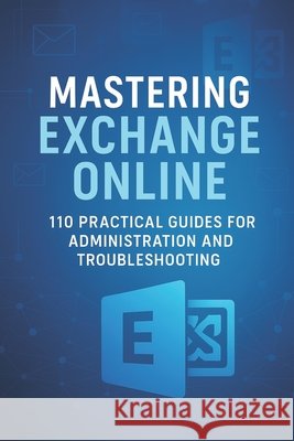 Mastering Exchange Online: 110 Practical Guides for Administration and Troubleshooting Shelves, Open 9798286282258 Independently Published