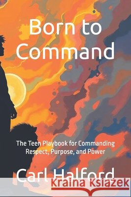 Born to Command: The Teen Playbook for Commanding Respect, Purpose, and Power International, Winford, Halford, Carl 9798286369218 Independently Published