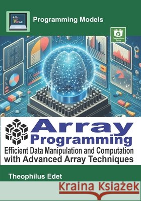 Array Programming: Efficient Data Manipulation and Computation with Advanced Array Techniques Edet, Theophilus 9798286875467