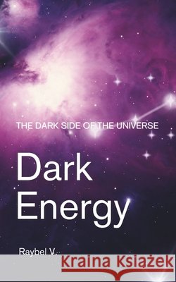 Dark Energy: The Dark Side of the Universe: Dark Matter, and Its Mysteries V, Raybel 9798286920884 Independently Published