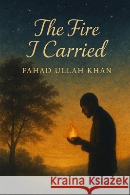 The Fire I Carried Khan, Fahad Ullah 9798287078201