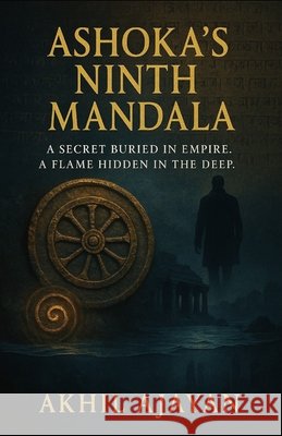 Ashoka's Ninth Mandala: A Secret Buried in Empire Ajayan, Akhil 9798287247485