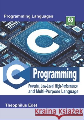 C Programming: Powerful Low-Level, High-Performance, and Multi-Purpose Language Edet, Theophilus 9798287277321 Independently Published