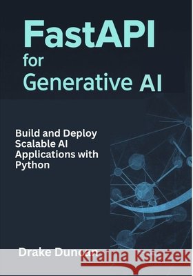 FastAPI for Generative AI: Build and Deploy Scalable AI Applications with Python Duncan, Drake 9798287277765