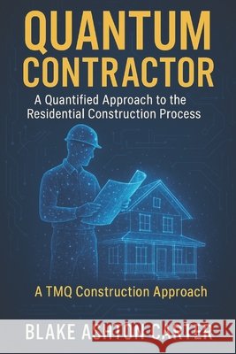 Quantum Contractor: A Quantified Approach to the Residential Construction Process Carter, Blake Ashton 9798287300951 Independently Published