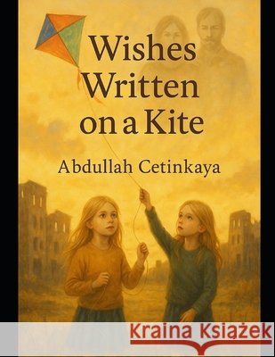Wishes Written on a Kite Çetinkaya, Abdullah 9798287365370