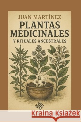 Plantas Medicinales y Rituales Ancestrales Martinez, Juan 9798287546526