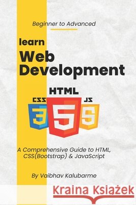 Web Development: HTML, CSS & JavaScript: A Comprehensive Guide to HTML, CSS(Bootstrap) & JavaScript Kalubarme, Vaibhav 9798287576523 Independently Published