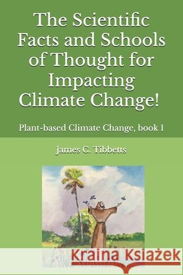 The Scientific Facts and Schools of Thought for Impacting Climate Change!: Plant-based Climate Change, book 1 Tibbetts, James C. 9798287576622