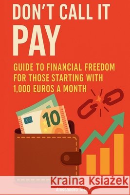 Don't call it pay: Guide to Financial Freedom for Those Starting with 1,000 Euros a Month Totaro, Alessandro 9798287670689
