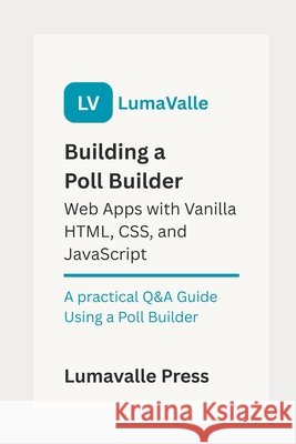 Building a Poll Builder Web App with Vanilla HTML, CSS, and JavaScript. Press, Lumavalle 9798287801670 Independently Published