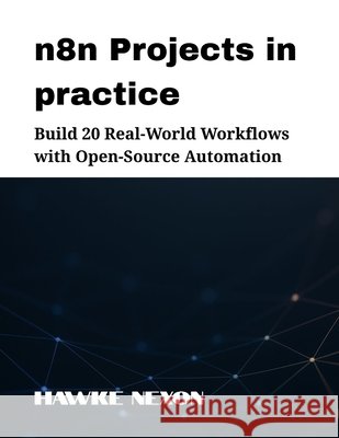n8n Projects in practice: Build 20 Real-World Workflows with Open-Source Automation Nexon, Hawke 9798287840570 Independently Published