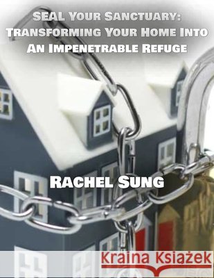 SEAL Your Sanctuary: Transforming Your Home into an Impenetrable Refuge Sung, Rachel 9798287844028