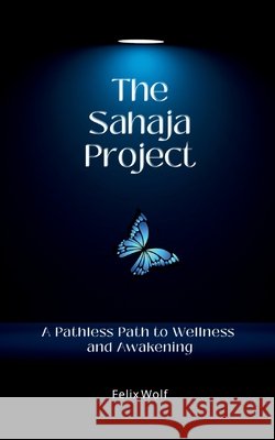 The Sahaja Project: A Pathless Path to Wellness and Awakening Wolf, Felix 9798287885991