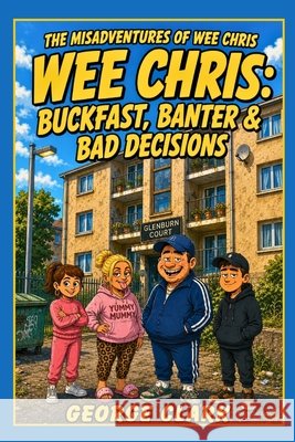 Wee Chris: Buckfast, Banter, & Bad Decisions. Clark, George 9798287938185 Independently Published