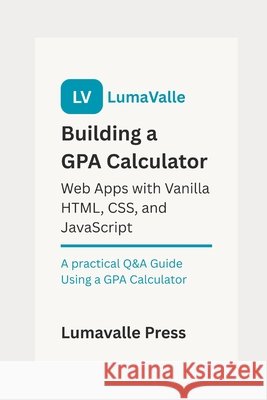 Building a GPA Calculator Web App with Vanilla HTML, CSS, and JavaScript. Press, Lumavalle 9798287968694 Independently Published