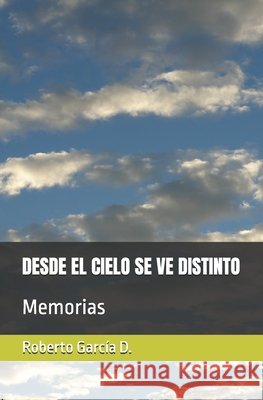 Desde El Cielo Se Ve Distinto: Memorias D, Roberto García 9798287997373
