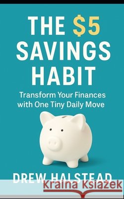 The $5 Savings Habit: Transform Your Finances with One Tiny Daily Move Halstead, Drew 9798288002410
